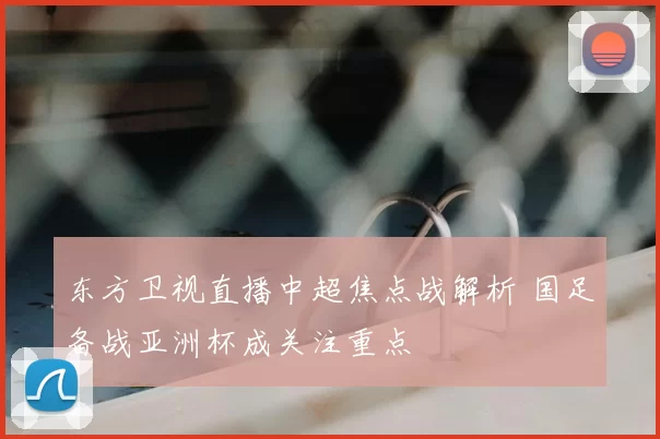 东方卫视直播中超焦点战解析 国足备战亚洲杯成关注重点