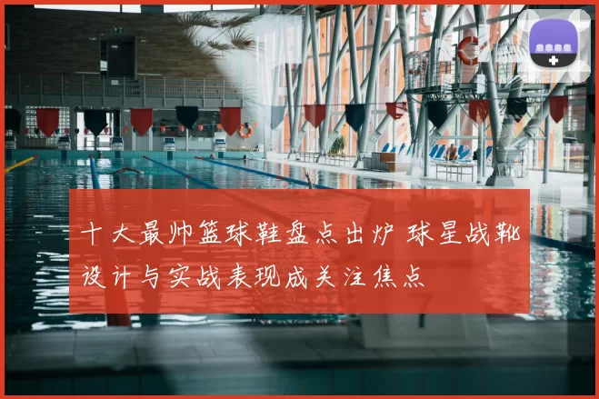 十大最帅篮球鞋盘点出炉 球星战靴设计与实战表现成关注焦点