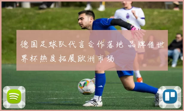 德国足球队代言合作落地 品牌借世界杯热度拓展欧洲市场