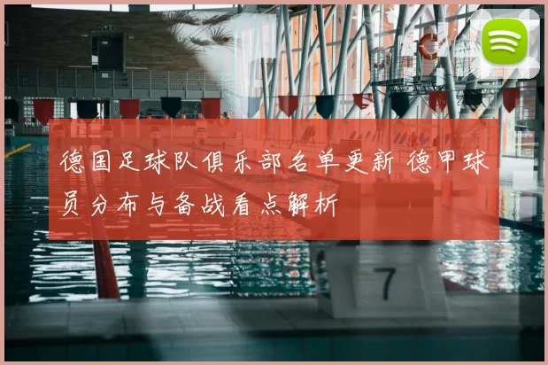 德国足球队俱乐部名单更新 德甲球员分布与备战看点解析