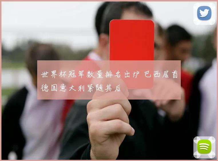 世界杯冠军数量排名出炉 巴西居首德国意大利紧随其后