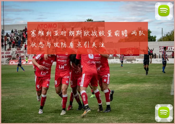 塞维利亚对朗斯欧战较量前瞻 两队状态与攻防看点引关注