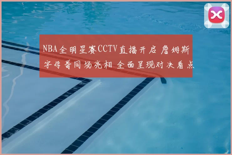NBA全明星赛CCTV直播开启 詹姆斯字母哥同场亮相 全面呈现对决看点
