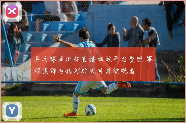 乒乓球亚洲杯直播回放平台整理 赛程集锦与精彩对决可持续观看