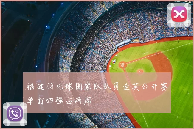 福建羽毛球国家队队员全英公开赛单打四强占两席