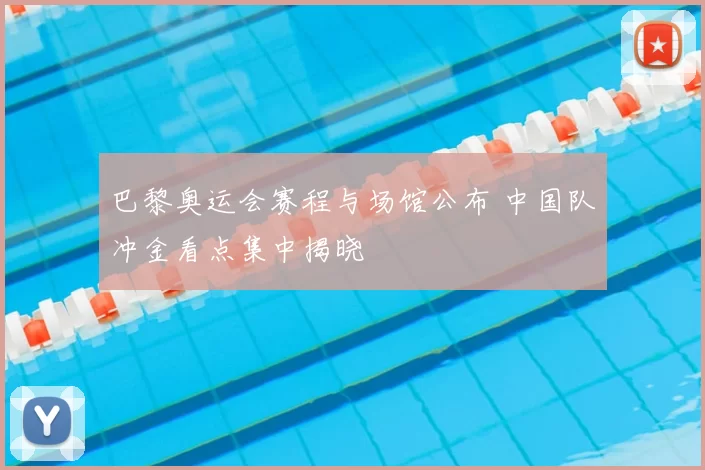 巴黎奥运会赛程与场馆公布 中国队冲金看点集中揭晓