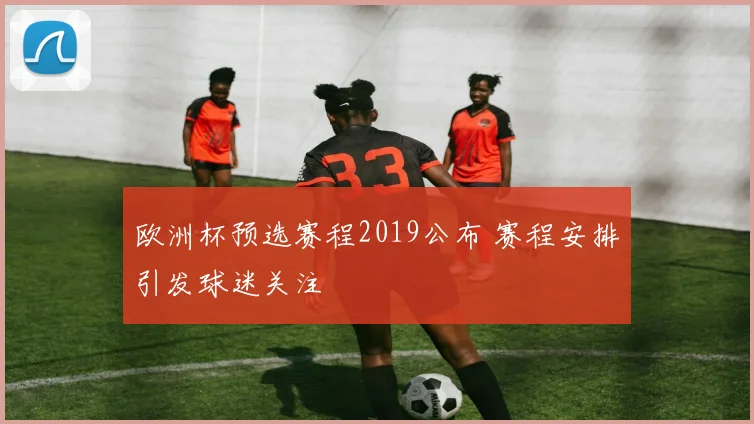 欧洲杯预选赛程2019公布 赛程安排引发球迷关注