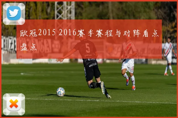 欧冠2015 2016赛季赛程与对阵看点盘点