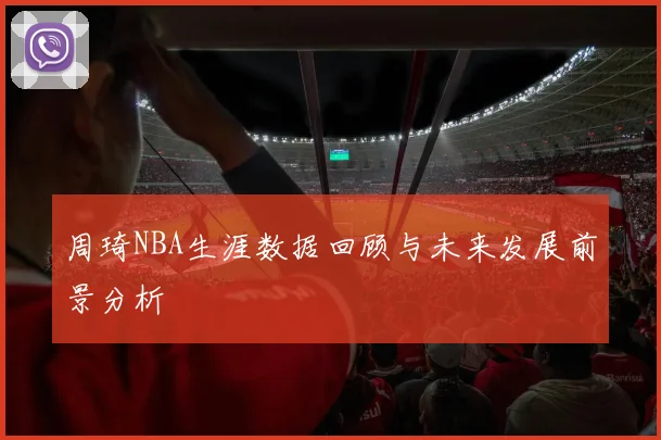周琦NBA生涯数据回顾与未来发展前景分析