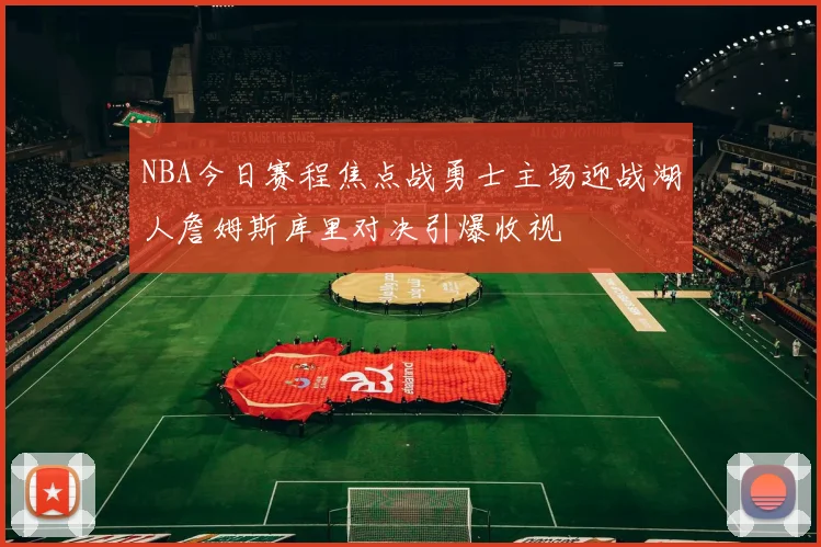NBA今日赛程焦点战勇士主场迎战湖人詹姆斯库里对决引爆收视