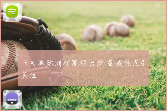 卡司派欧洲杯赛程出炉 备战焦点引关注